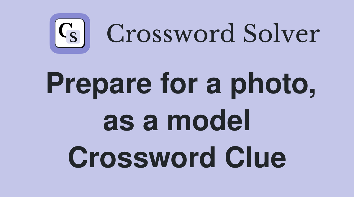 Prepare for a photo, as a model Crossword Clue Answers Crossword Solver